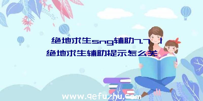 「绝地求生sng辅助7.7」|绝地求生辅助提示怎么关